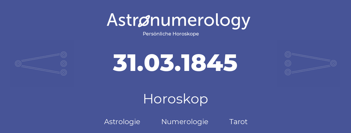 Horoskop für Geburtstag (geborener Tag): 31.03.1845 (der 31. Marz 1845)