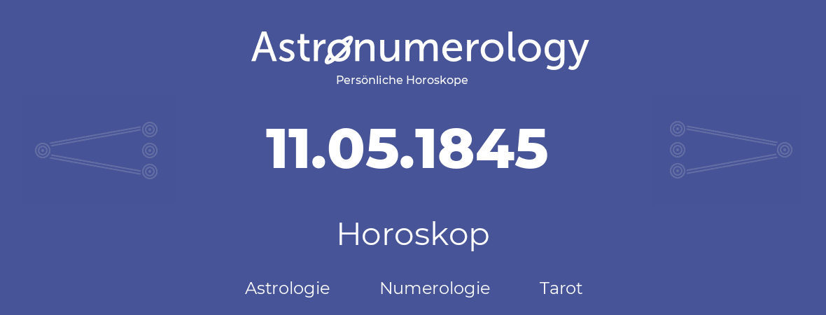 Horoskop für Geburtstag (geborener Tag): 11.05.1845 (der 11. Mai 1845)