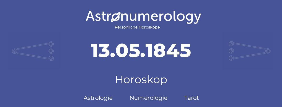 Horoskop für Geburtstag (geborener Tag): 13.05.1845 (der 13. Mai 1845)