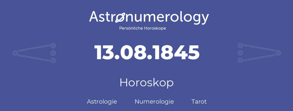 Horoskop für Geburtstag (geborener Tag): 13.08.1845 (der 13. August 1845)