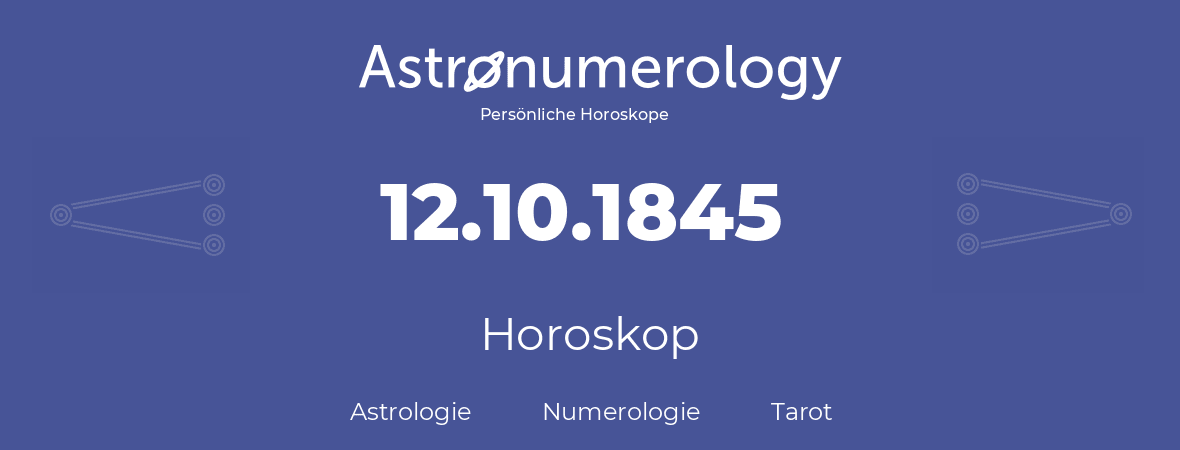Horoskop für Geburtstag (geborener Tag): 12.10.1845 (der 12. Oktober 1845)