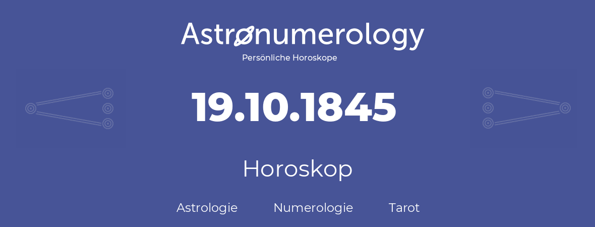 Horoskop für Geburtstag (geborener Tag): 19.10.1845 (der 19. Oktober 1845)