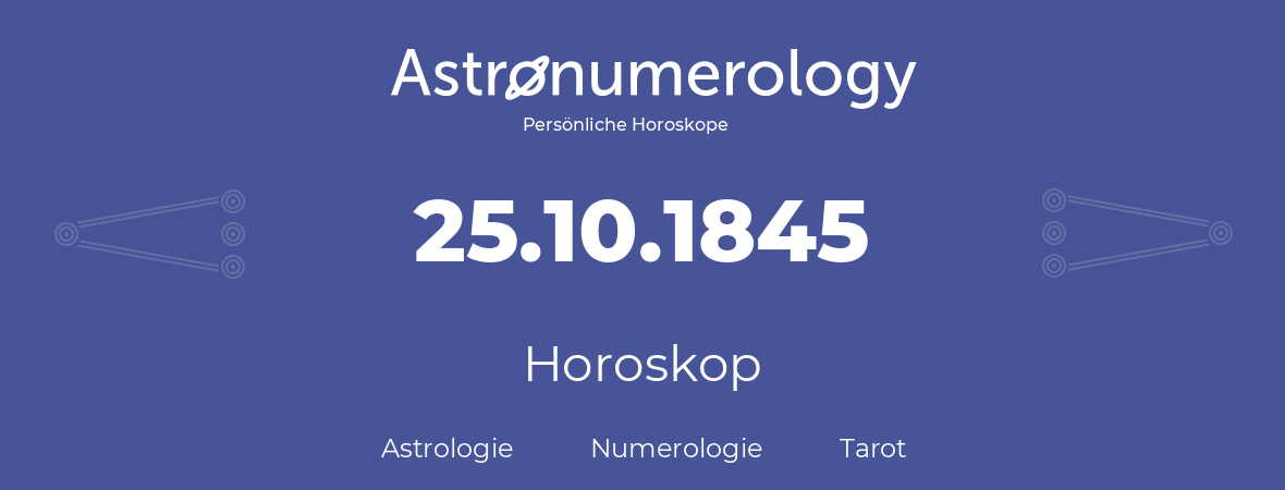 Horoskop für Geburtstag (geborener Tag): 25.10.1845 (der 25. Oktober 1845)