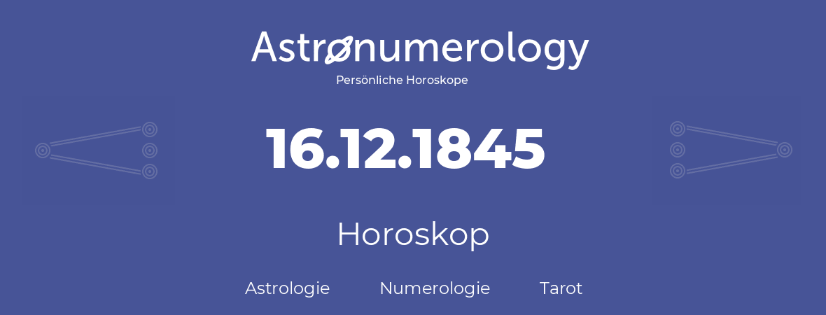 Horoskop für Geburtstag (geborener Tag): 16.12.1845 (der 16. Dezember 1845)