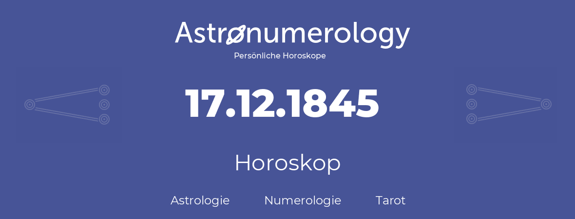 Horoskop für Geburtstag (geborener Tag): 17.12.1845 (der 17. Dezember 1845)
