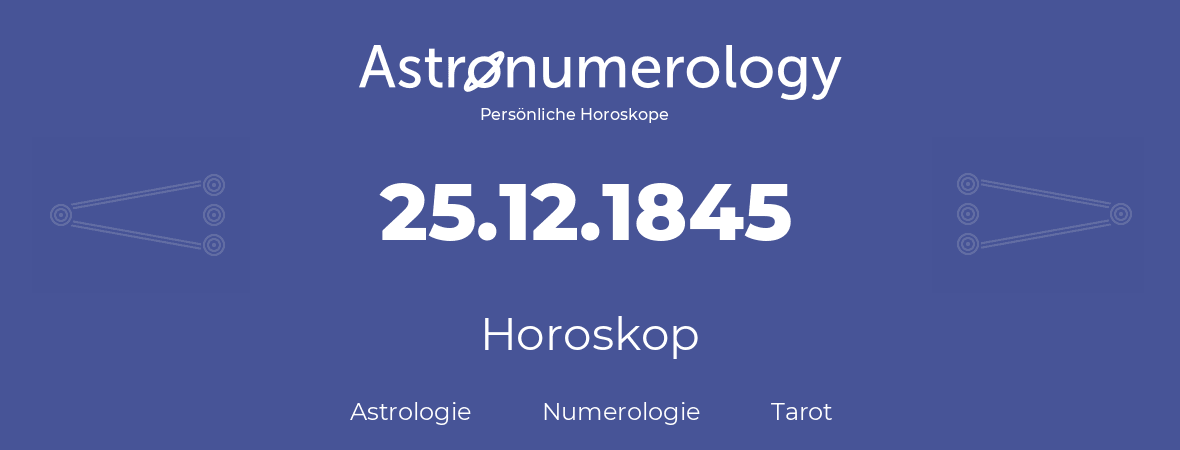 Horoskop für Geburtstag (geborener Tag): 25.12.1845 (der 25. Dezember 1845)