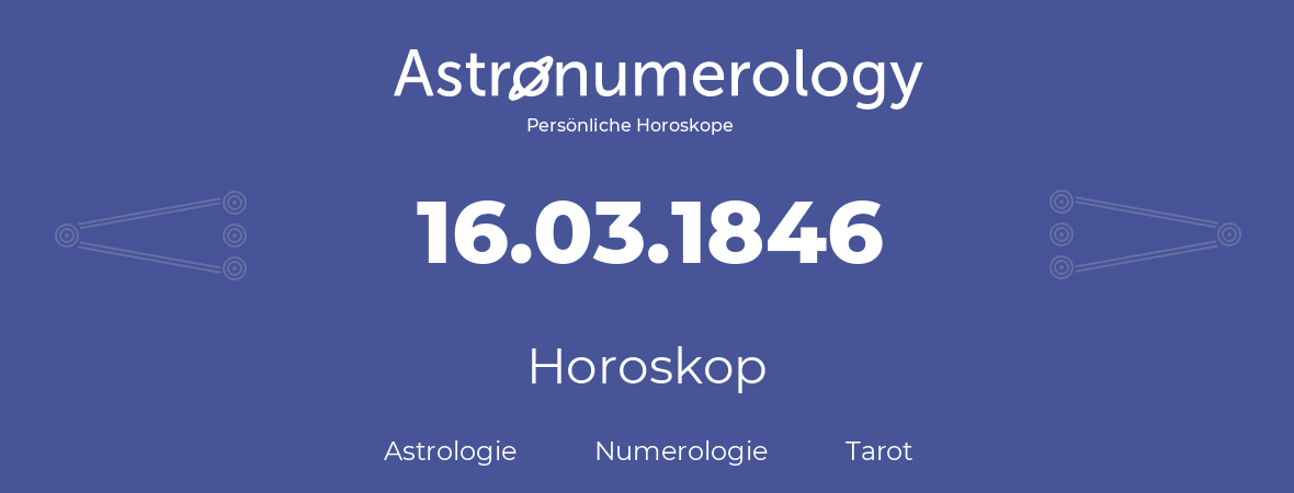 Horoskop für Geburtstag (geborener Tag): 16.03.1846 (der 16. Marz 1846)