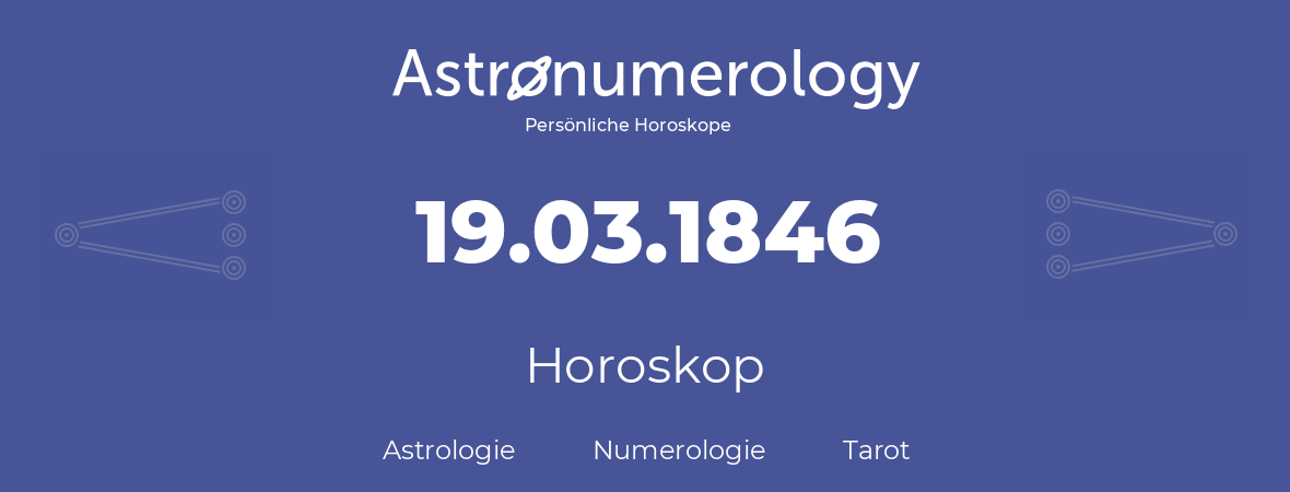 Horoskop für Geburtstag (geborener Tag): 19.03.1846 (der 19. Marz 1846)