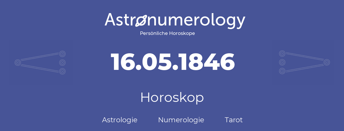 Horoskop für Geburtstag (geborener Tag): 16.05.1846 (der 16. Mai 1846)