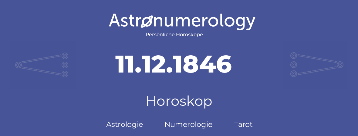 Horoskop für Geburtstag (geborener Tag): 11.12.1846 (der 11. Dezember 1846)