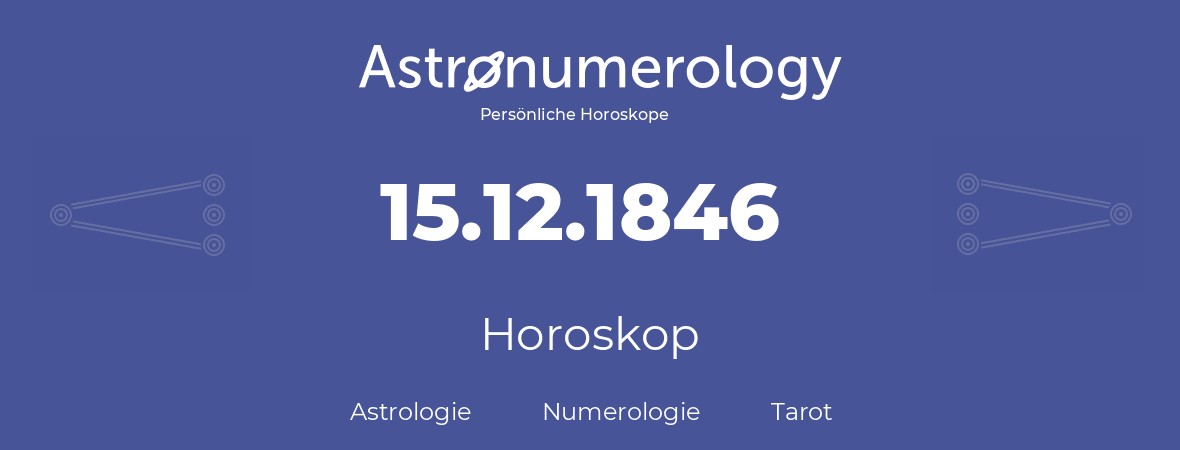 Horoskop für Geburtstag (geborener Tag): 15.12.1846 (der 15. Dezember 1846)