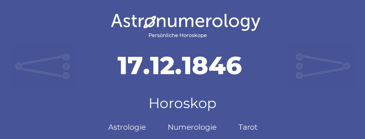 Horoskop für Geburtstag (geborener Tag): 17.12.1846 (der 17. Dezember 1846)