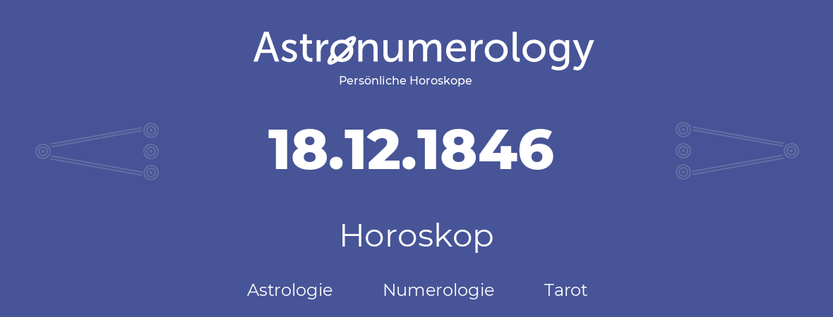 Horoskop für Geburtstag (geborener Tag): 18.12.1846 (der 18. Dezember 1846)