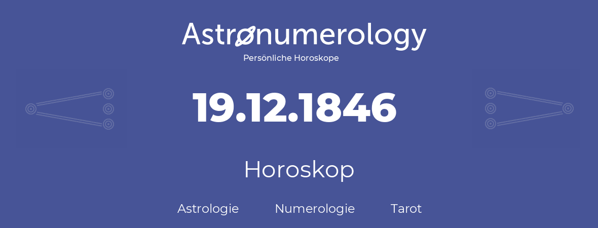 Horoskop für Geburtstag (geborener Tag): 19.12.1846 (der 19. Dezember 1846)