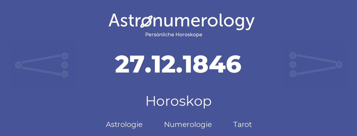Horoskop für Geburtstag (geborener Tag): 27.12.1846 (der 27. Dezember 1846)