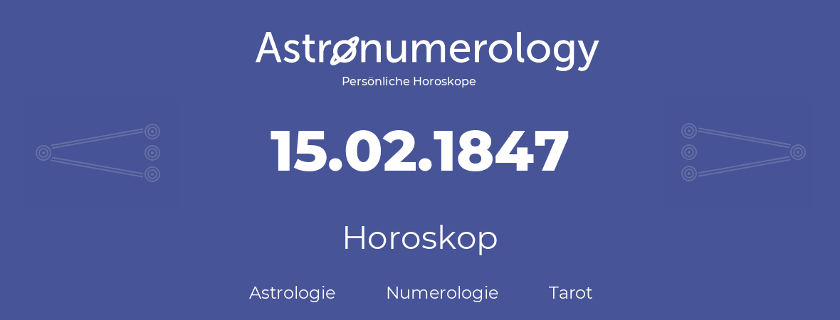 Horoskop für Geburtstag (geborener Tag): 15.02.1847 (der 15. Februar 1847)