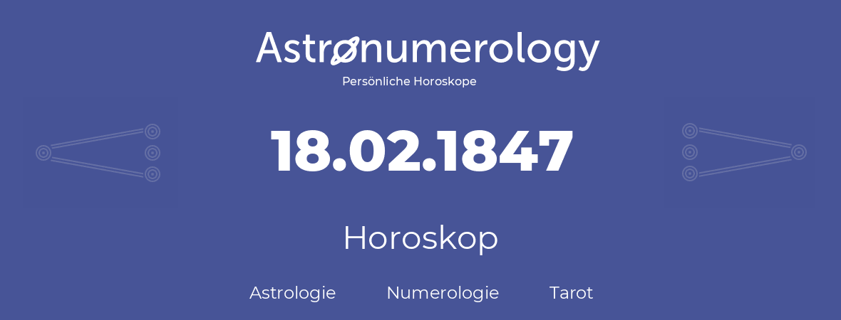 Horoskop für Geburtstag (geborener Tag): 18.02.1847 (der 18. Februar 1847)