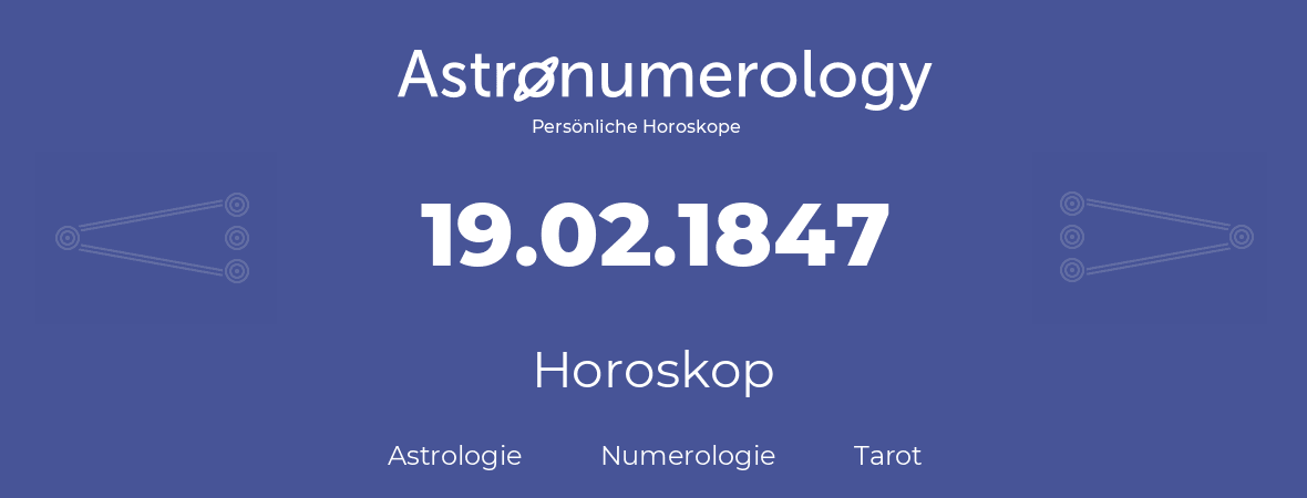 Horoskop für Geburtstag (geborener Tag): 19.02.1847 (der 19. Februar 1847)