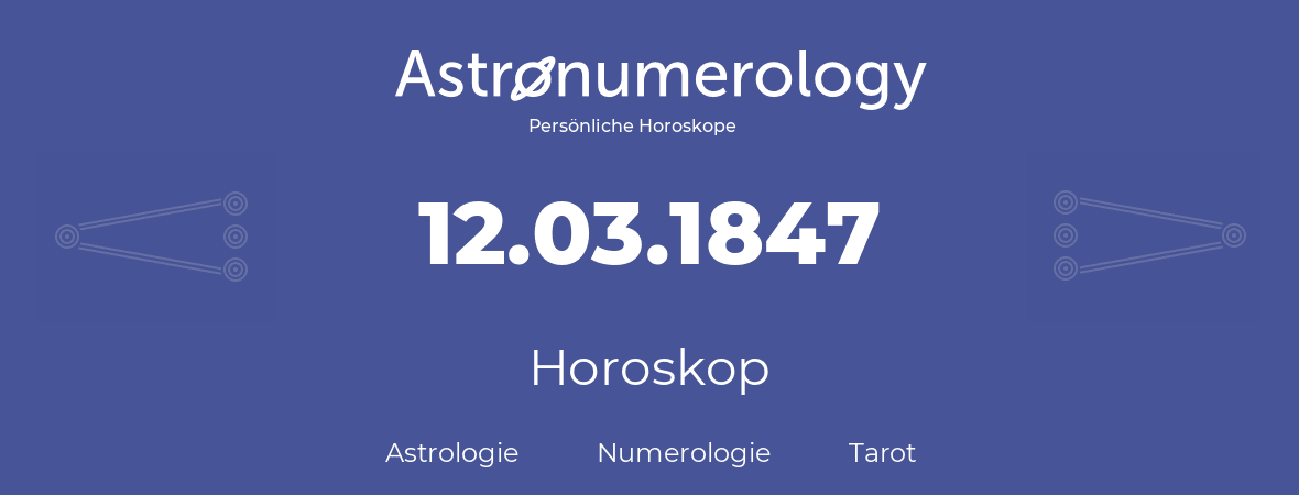 Horoskop für Geburtstag (geborener Tag): 12.03.1847 (der 12. Marz 1847)