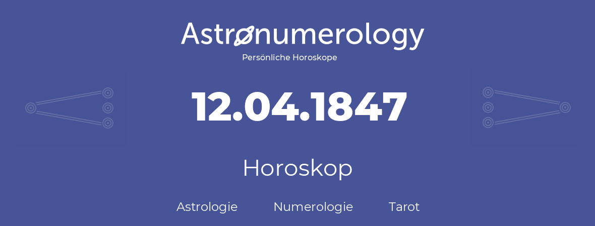 Horoskop für Geburtstag (geborener Tag): 12.04.1847 (der 12. April 1847)