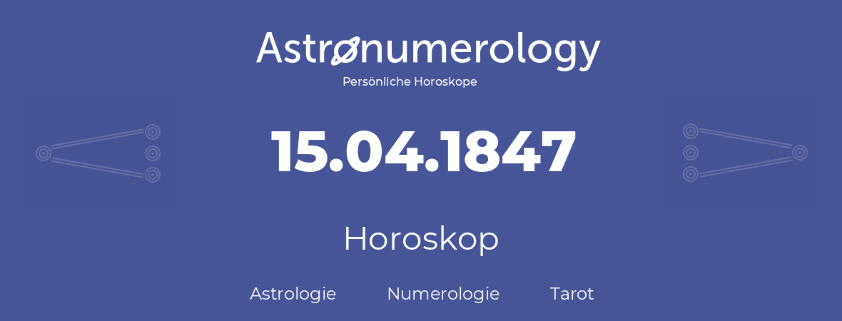 Horoskop für Geburtstag (geborener Tag): 15.04.1847 (der 15. April 1847)