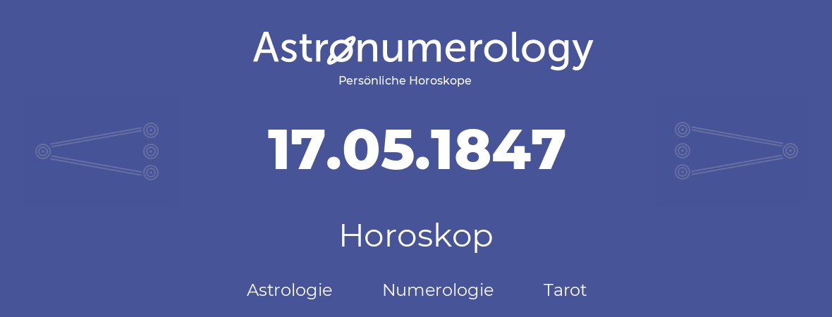 Horoskop für Geburtstag (geborener Tag): 17.05.1847 (der 17. Mai 1847)