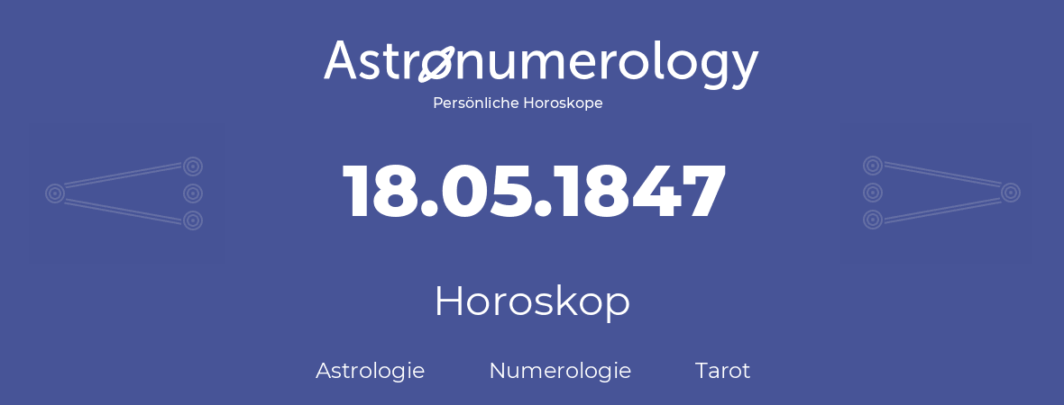 Horoskop für Geburtstag (geborener Tag): 18.05.1847 (der 18. Mai 1847)