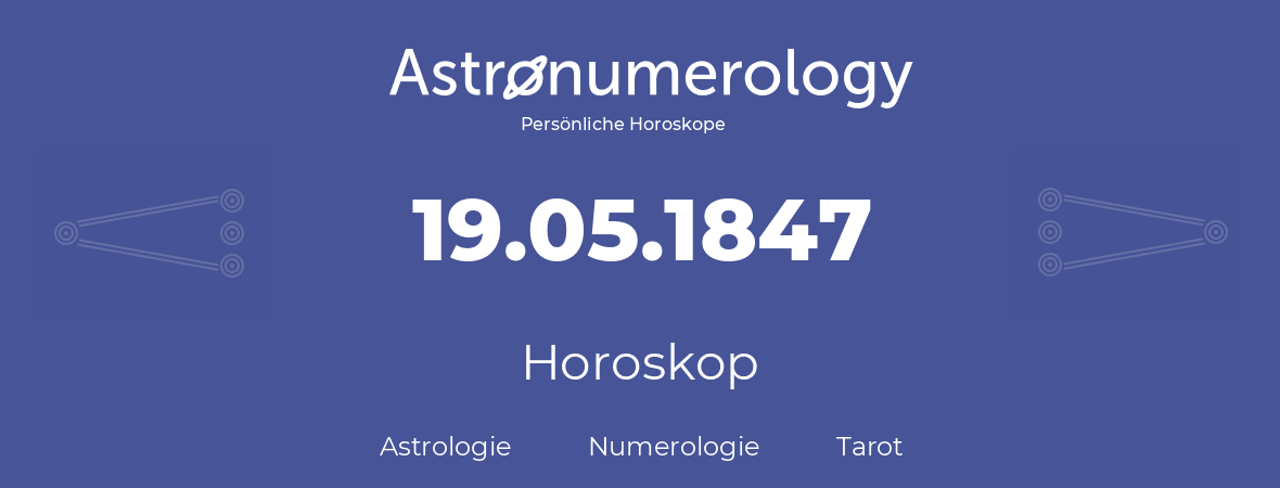 Horoskop für Geburtstag (geborener Tag): 19.05.1847 (der 19. Mai 1847)
