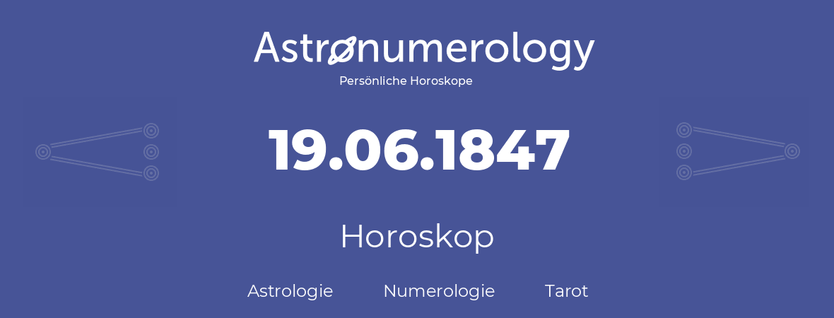 Horoskop für Geburtstag (geborener Tag): 19.06.1847 (der 19. Juni 1847)