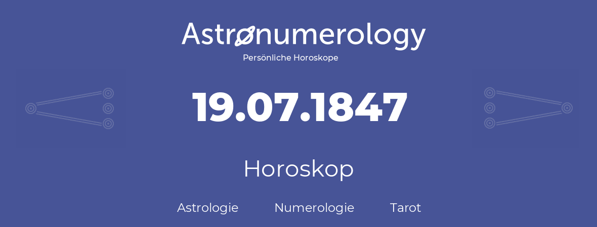 Horoskop für Geburtstag (geborener Tag): 19.07.1847 (der 19. Juli 1847)