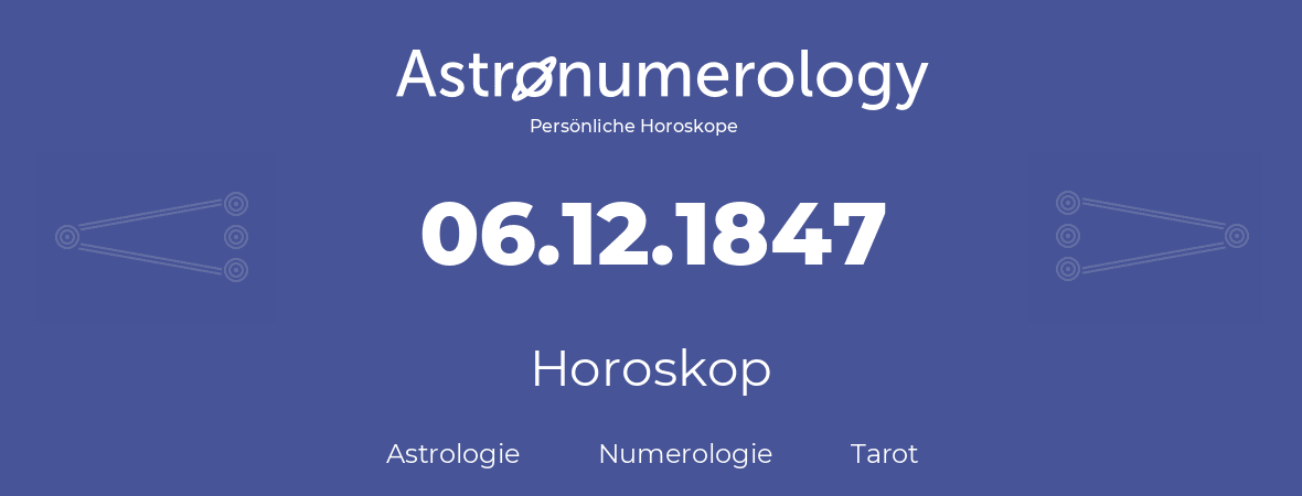 Horoskop für Geburtstag (geborener Tag): 06.12.1847 (der 06. Dezember 1847)