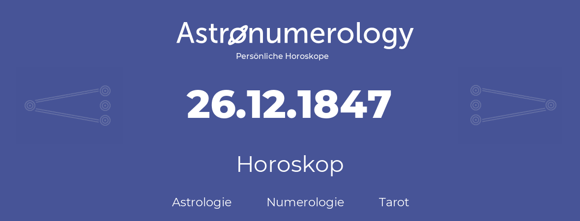 Horoskop für Geburtstag (geborener Tag): 26.12.1847 (der 26. Dezember 1847)