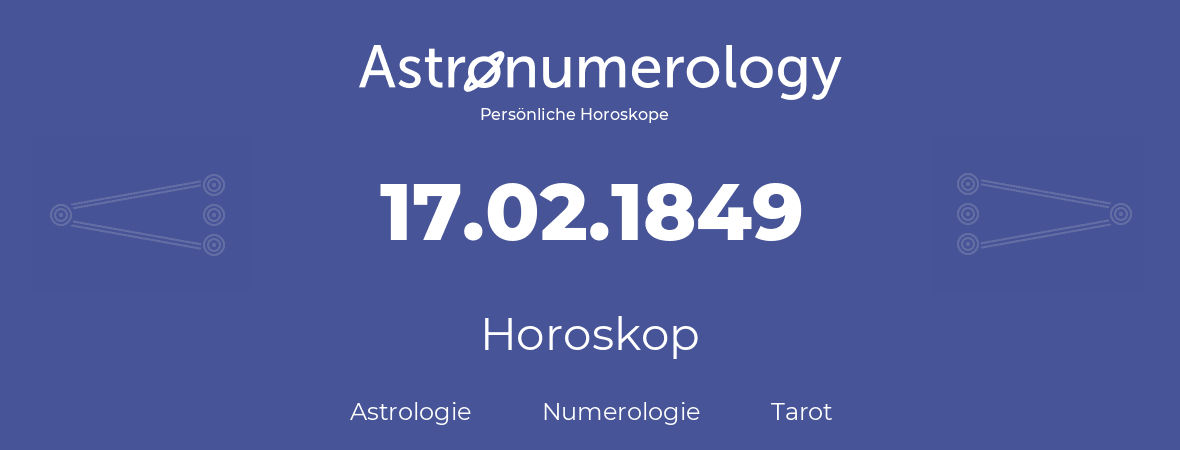 Horoskop für Geburtstag (geborener Tag): 17.02.1849 (der 17. Februar 1849)