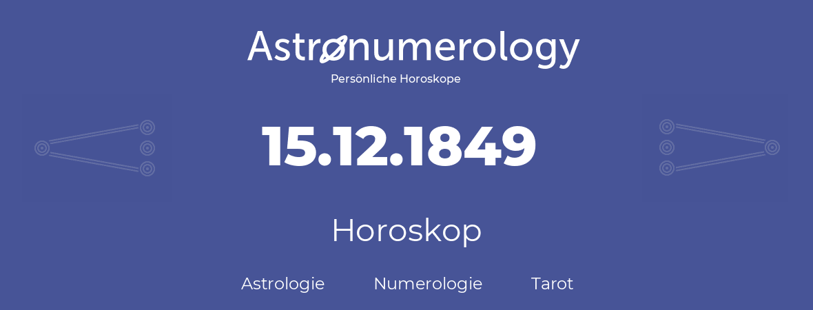 Horoskop für Geburtstag (geborener Tag): 15.12.1849 (der 15. Dezember 1849)