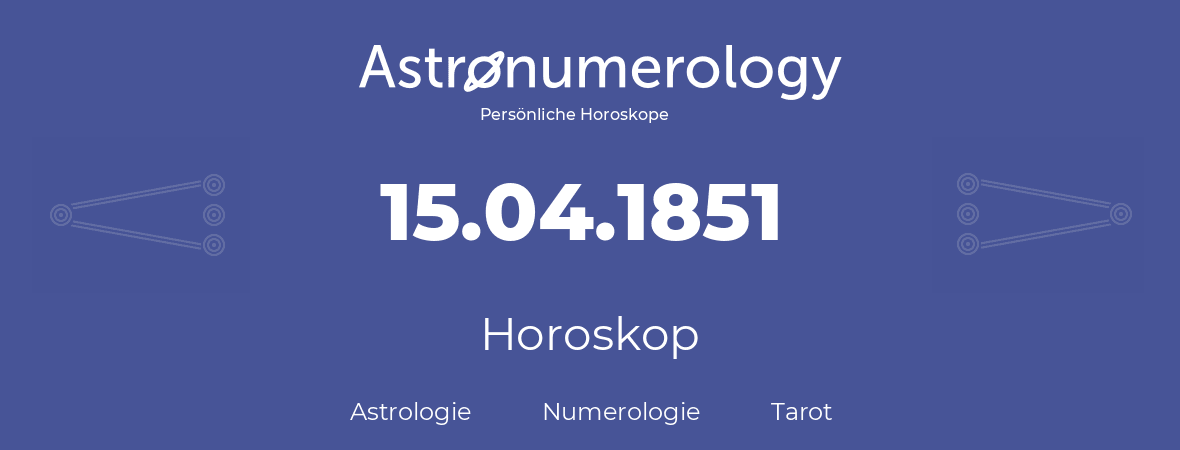 Horoskop für Geburtstag (geborener Tag): 15.04.1851 (der 15. April 1851)