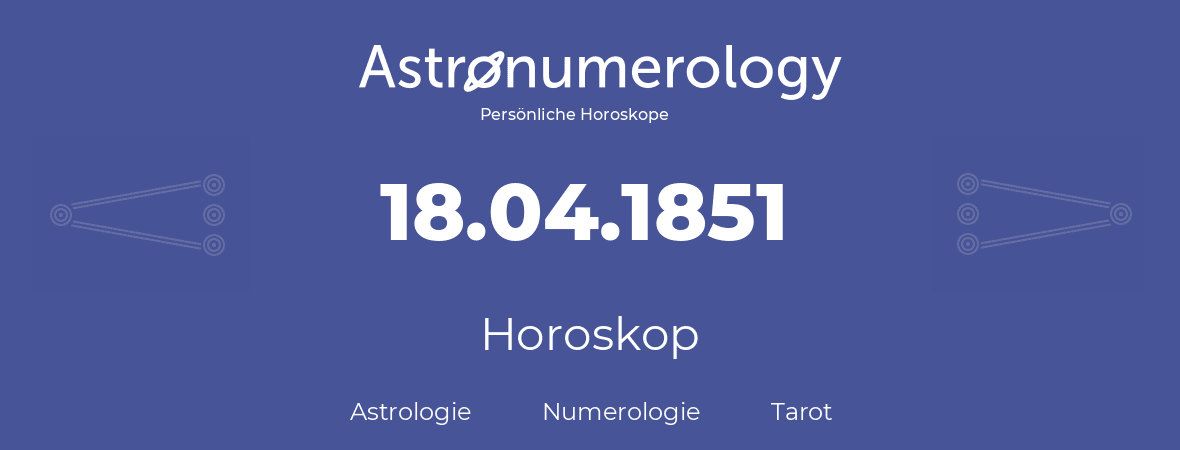 Horoskop für Geburtstag (geborener Tag): 18.04.1851 (der 18. April 1851)