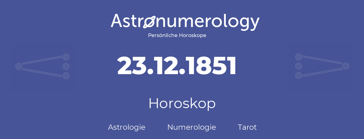 Horoskop für Geburtstag (geborener Tag): 23.12.1851 (der 23. Dezember 1851)
