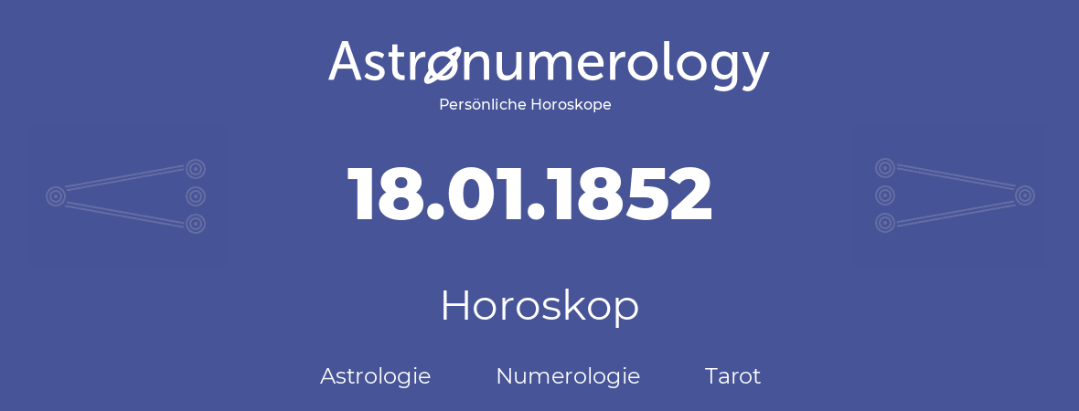 Horoskop für Geburtstag (geborener Tag): 18.01.1852 (der 18. Januar 1852)