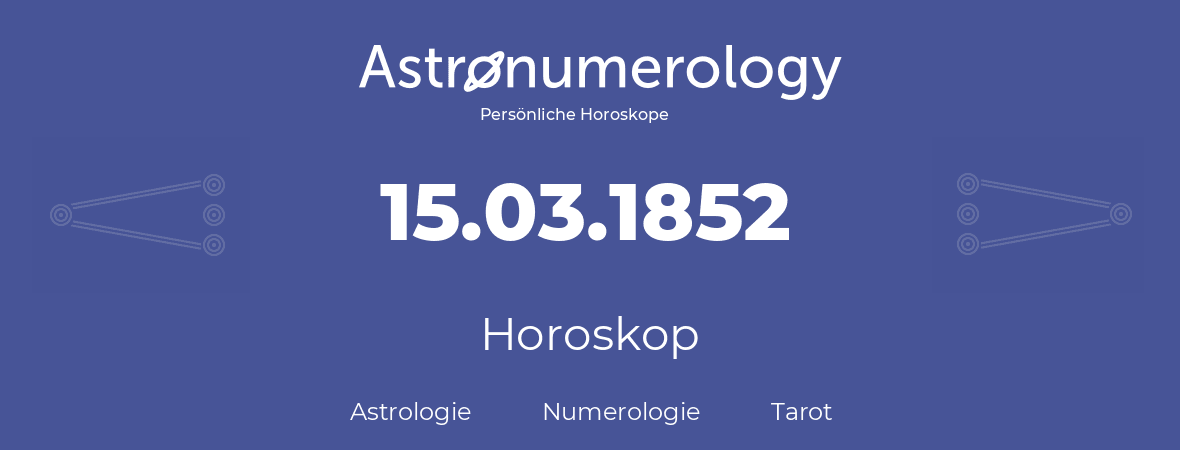 Horoskop für Geburtstag (geborener Tag): 15.03.1852 (der 15. Marz 1852)