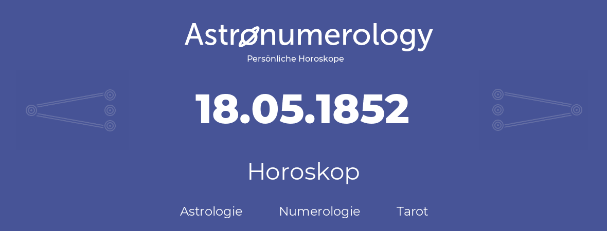 Horoskop für Geburtstag (geborener Tag): 18.05.1852 (der 18. Mai 1852)