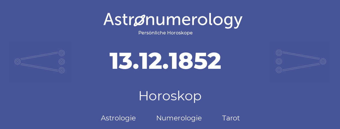 Horoskop für Geburtstag (geborener Tag): 13.12.1852 (der 13. Dezember 1852)