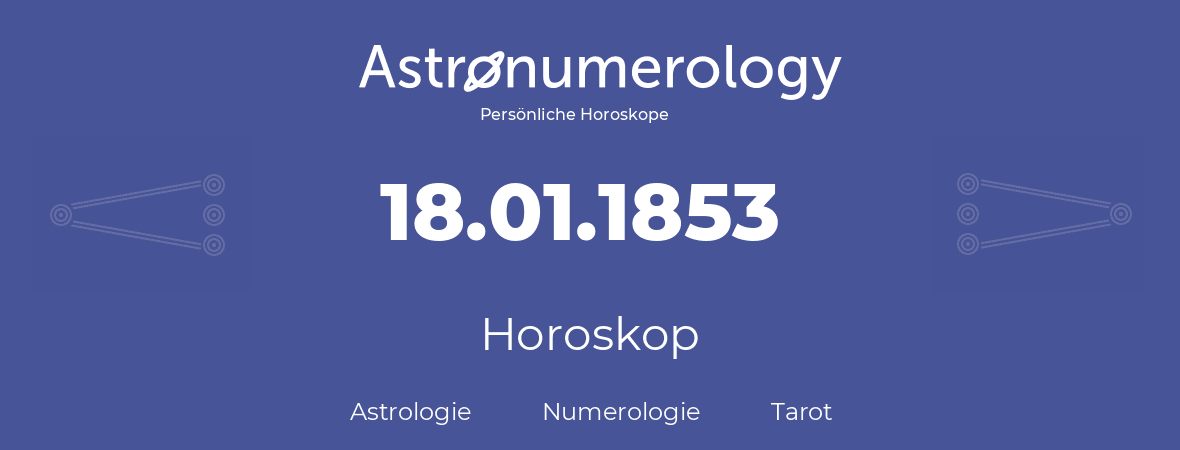 Horoskop für Geburtstag (geborener Tag): 18.01.1853 (der 18. Januar 1853)