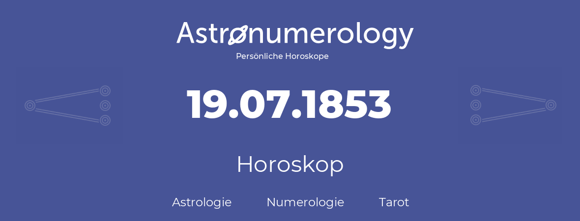 Horoskop für Geburtstag (geborener Tag): 19.07.1853 (der 19. Juli 1853)