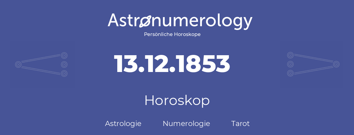 Horoskop für Geburtstag (geborener Tag): 13.12.1853 (der 13. Dezember 1853)