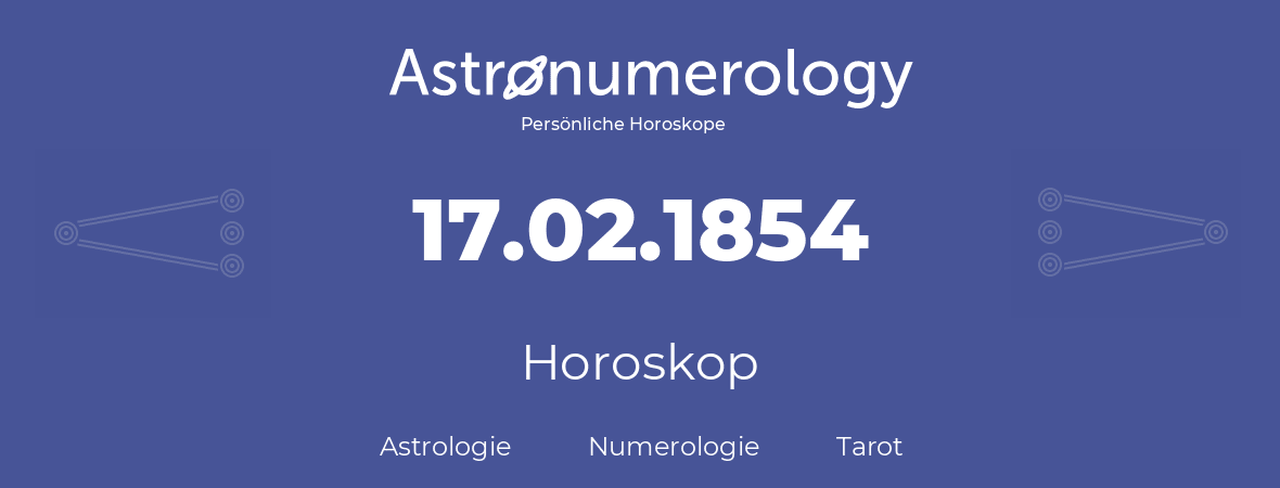 Horoskop für Geburtstag (geborener Tag): 17.02.1854 (der 17. Februar 1854)
