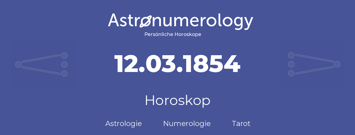 Horoskop für Geburtstag (geborener Tag): 12.03.1854 (der 12. Marz 1854)