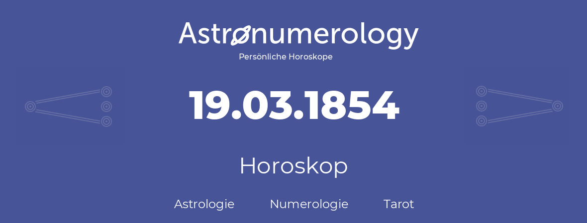 Horoskop für Geburtstag (geborener Tag): 19.03.1854 (der 19. Marz 1854)