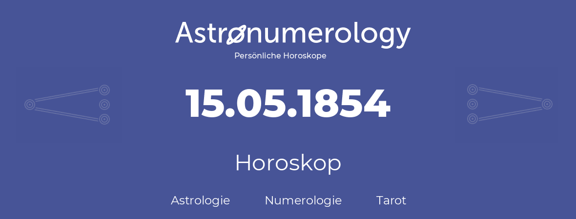 Horoskop für Geburtstag (geborener Tag): 15.05.1854 (der 15. Mai 1854)
