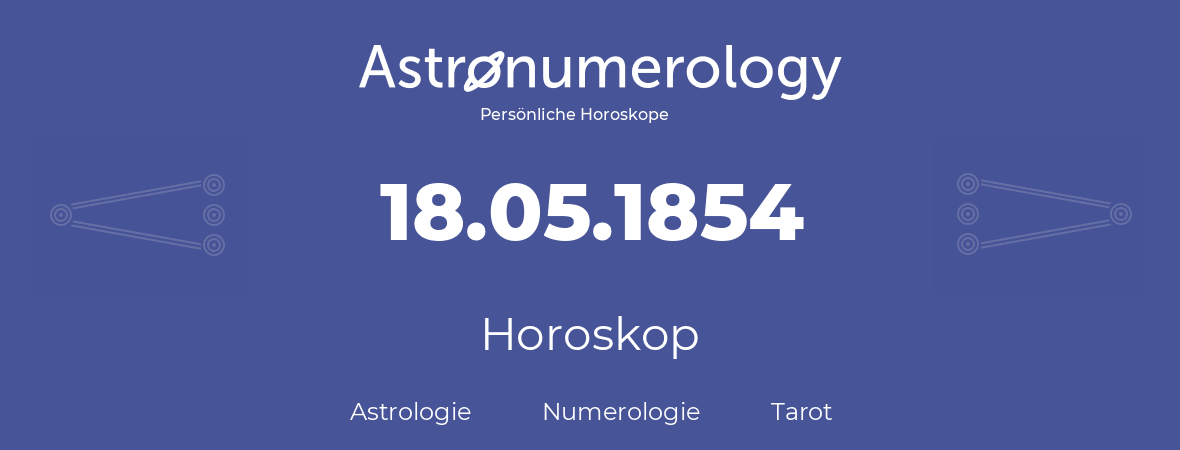 Horoskop für Geburtstag (geborener Tag): 18.05.1854 (der 18. Mai 1854)