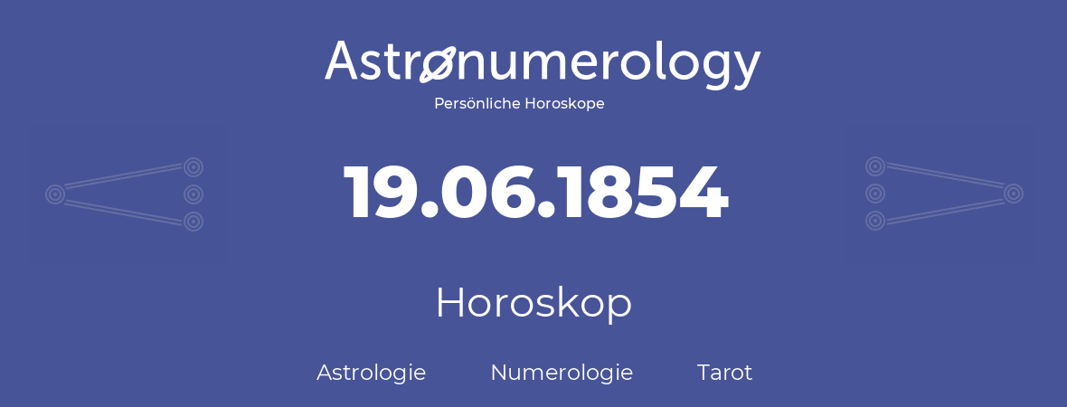 Horoskop für Geburtstag (geborener Tag): 19.06.1854 (der 19. Juni 1854)